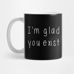 I'm Glad You Exist Mug